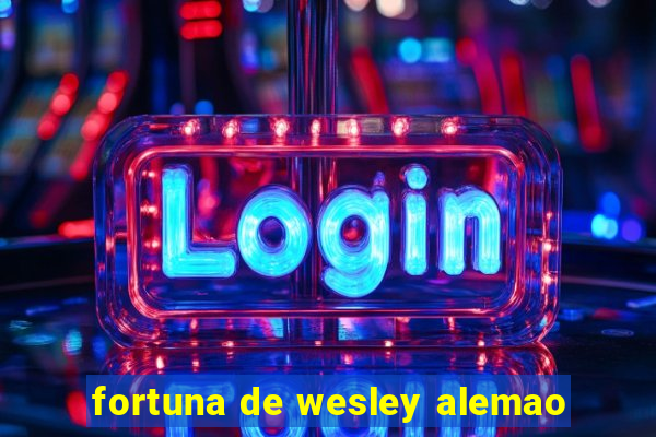 fortuna de wesley alemao